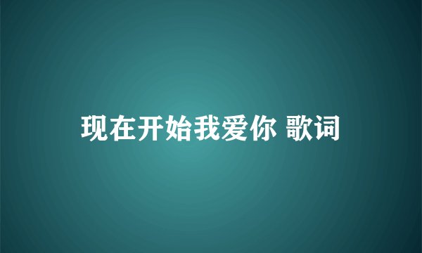 现在开始我爱你 歌词