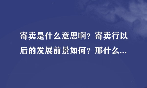 寄卖是什么意思啊？寄卖行以后的发展前景如何？那什么地段开个寄卖店好呢？