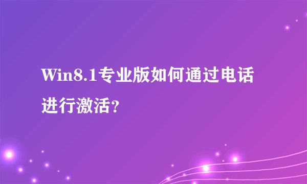 Win8.1专业版如何通过电话进行激活？