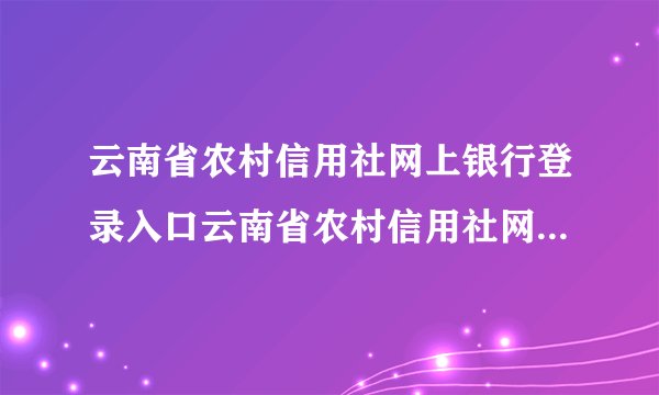 云南省农村信用社网上银行登录入口云南省农村信用社网上银行登录