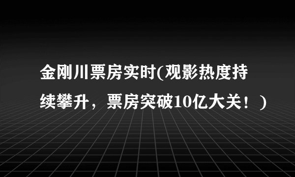 金刚川票房实时(观影热度持续攀升，票房突破10亿大关！)