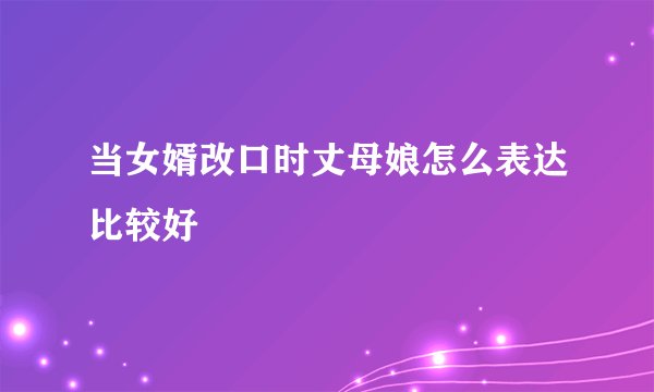 当女婿改口时丈母娘怎么表达比较好