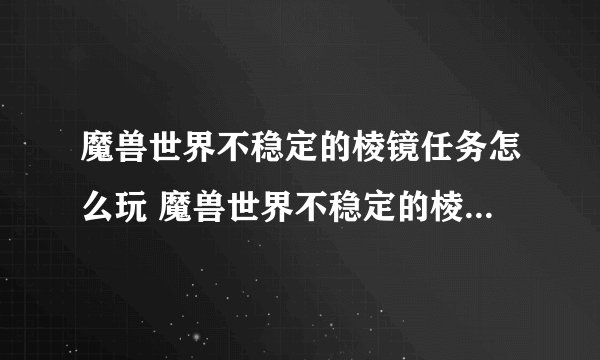 魔兽世界不稳定的棱镜任务怎么玩 魔兽世界不稳定的棱镜任务npc在哪