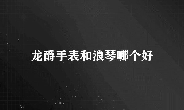 龙爵手表和浪琴哪个好