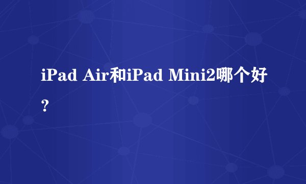 iPad Air和iPad Mini2哪个好?