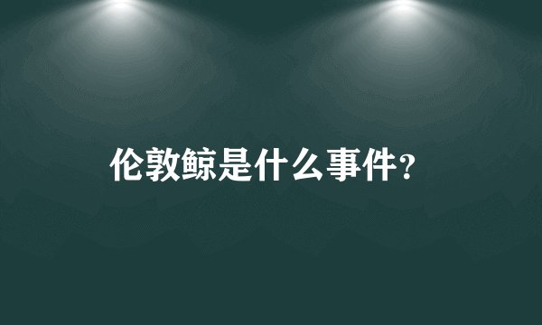 伦敦鲸是什么事件？