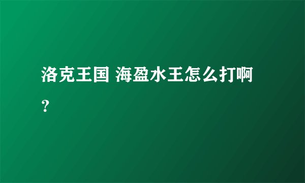 洛克王国 海盈水王怎么打啊？