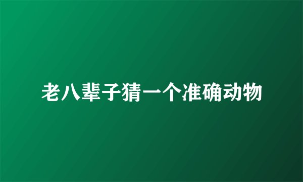 老八辈子猜一个准确动物