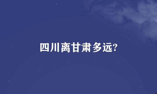 四川离甘肃多远?