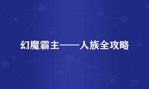 幻魔霸主——人族全攻略