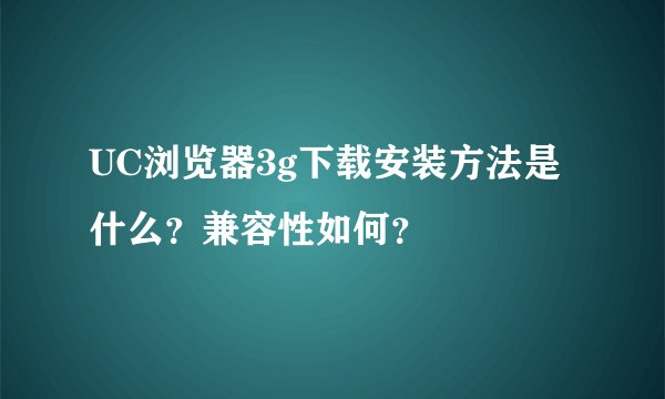 UC浏览器3g下载安装方法是什么？兼容性如何？