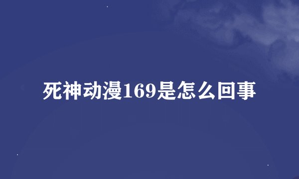 死神动漫169是怎么回事