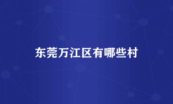 东莞万江区有哪些村