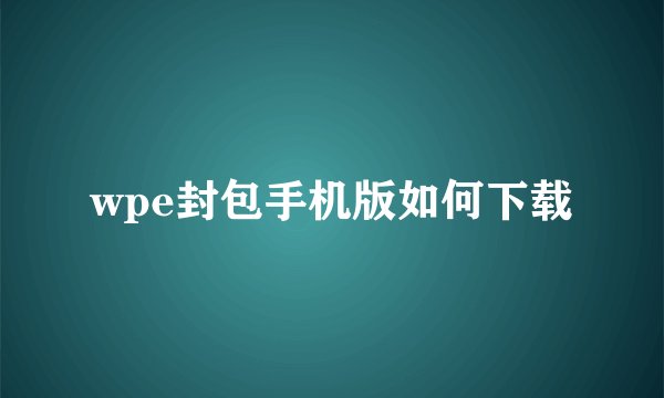wpe封包手机版如何下载