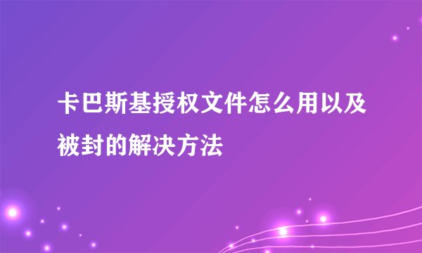 卡巴斯基授权文件怎么用以及被封的解决方法