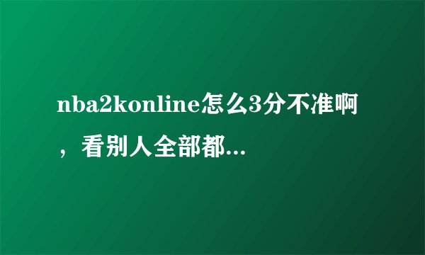 nba2konline怎么3分不准啊,看别人全部都中,有什么技巧吗?