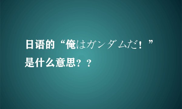 日语的“俺はガンダムだ！”是什么意思？？