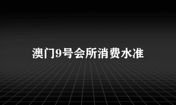 澳门9号会所消费水准
