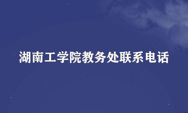 湖南工学院教务处联系电话