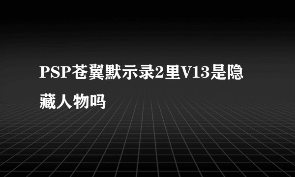 PSP苍翼默示录2里V13是隐藏人物吗