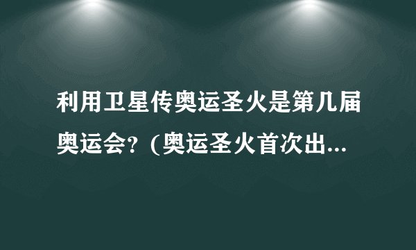 利用卫星传奥运圣火是第几届奥运会？(奥运圣火首次出现在哪一届奥运会)