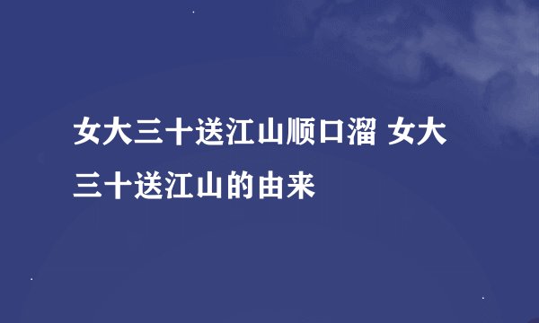 女大三十送江山顺口溜 女大三十送江山的由来