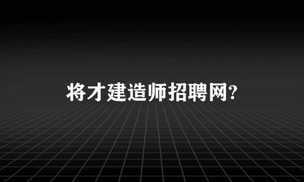 将才建造师招聘网?
