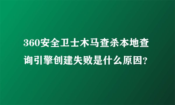 360安全卫士木马查杀本地查询引擎创建失败是什么原因？