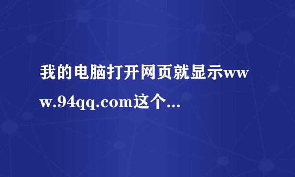我的电脑打开网页就显示www.94qq.com这个网址，好烦！我怎么能彻底删除？