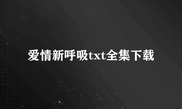 爱情新呼吸txt全集下载