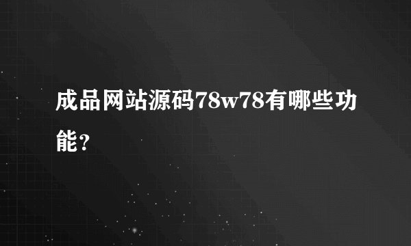 成品网站源码78w78有哪些功能？