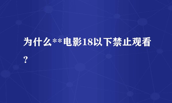 为什么**电影18以下禁止观看？