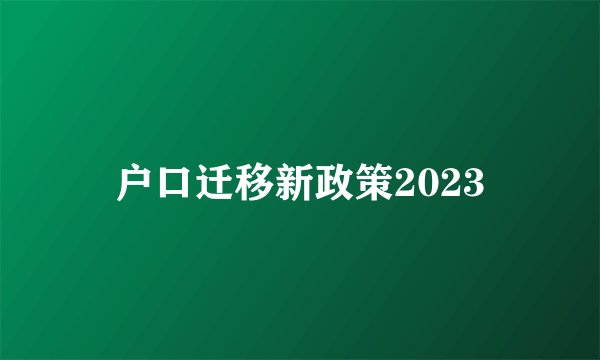 户口迁移新政策2023