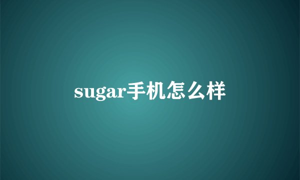 sugar手机怎么样