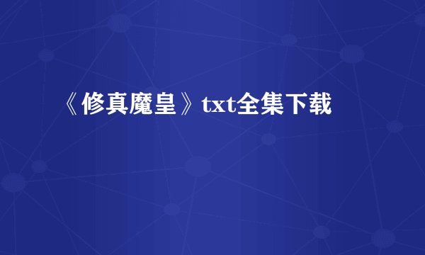 《修真魔皇》txt全集下载