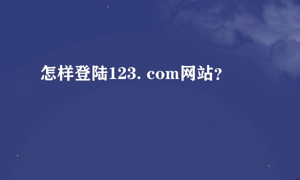 怎样登陆123. com网站？