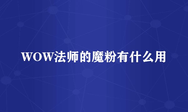 WOW法师的魔粉有什么用
