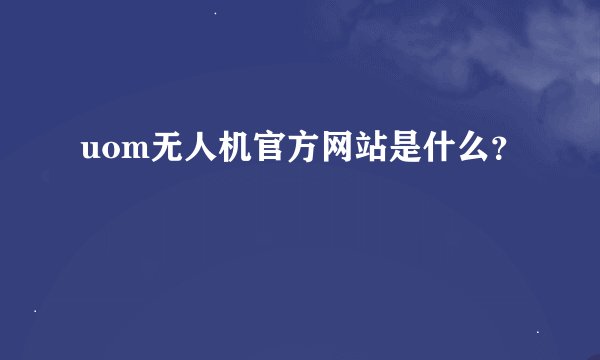uom无人机官方网站是什么？