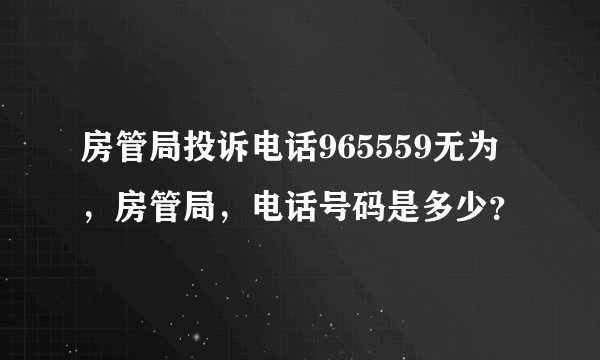 房管局投诉电话965559无为，房管局，电话号码是多少？