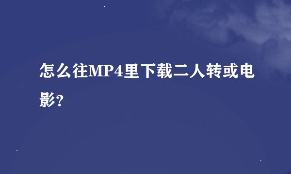 怎么往MP4里下载二人转或电影？