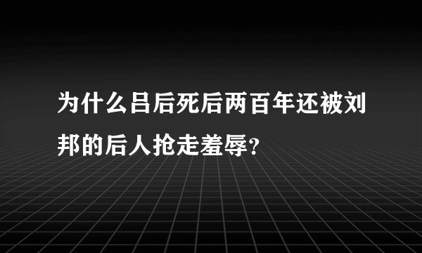 为什么吕后死后两百年还被刘邦的后人抢走羞辱？