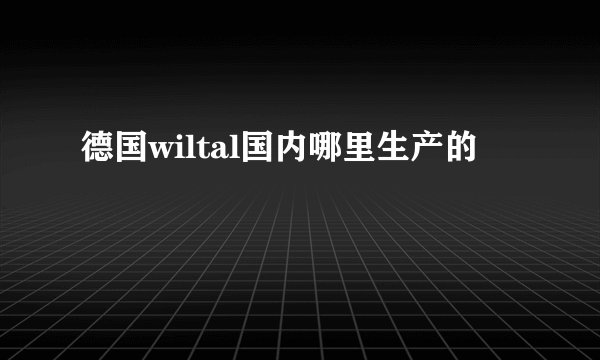 德国wiltal国内哪里生产的