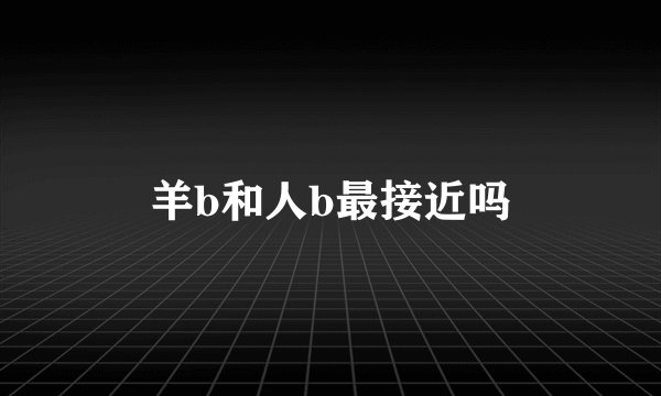 羊b和人b最接近吗