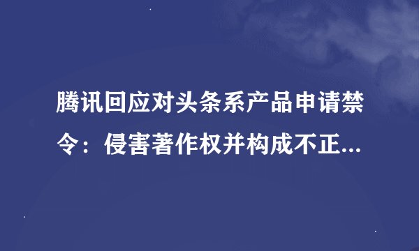 腾讯回应对头条系产品申请禁令：侵害著作权并构成不正当竞争 | 热点