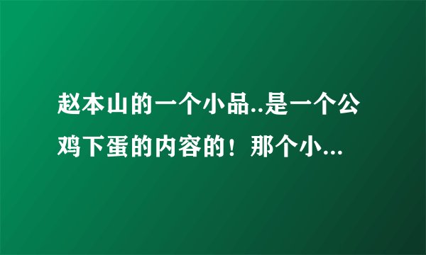 赵本山的一个小品..是一个公鸡下蛋的内容的！那个小品的叫什么？