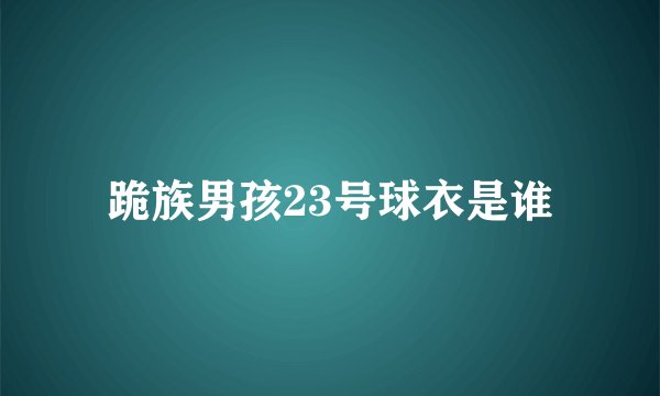 跪族男孩23号球衣是谁