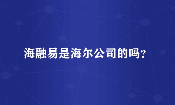 海融易是海尔公司的吗？