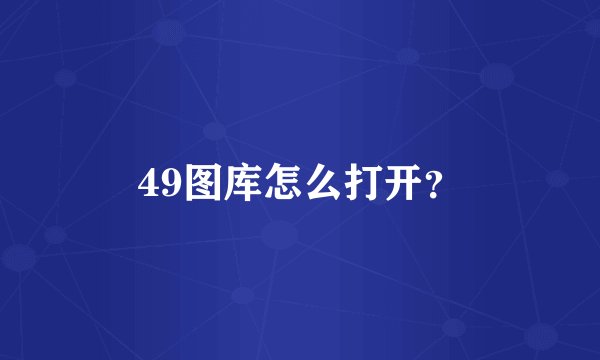 49图库怎么打开？