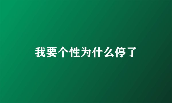 我要个性为什么停了