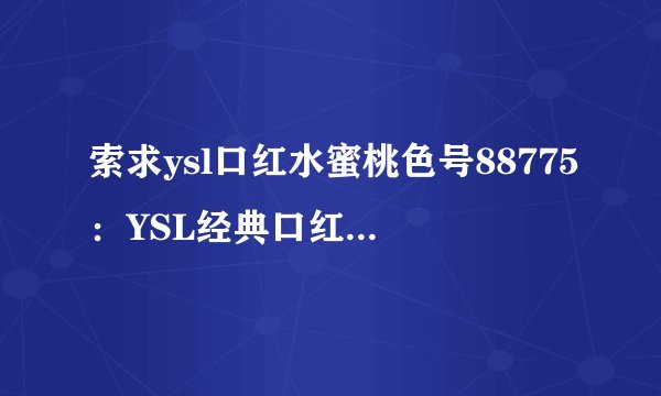索求ysl口红水蜜桃色号88775:YSL经典口红#88775甜美水蜜桃色